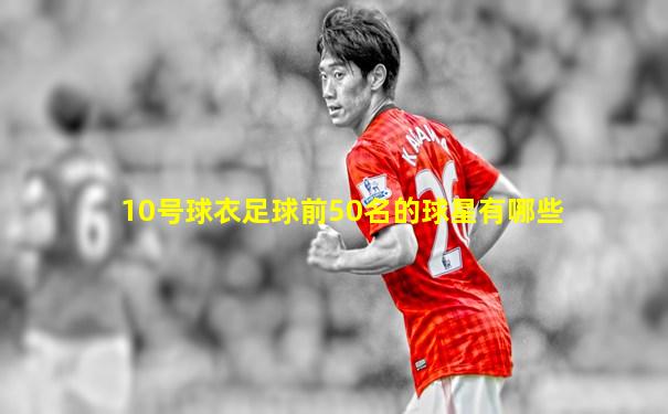 10号球衣足球前50名的球星有哪些