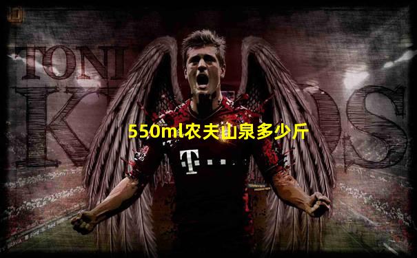 550ml农夫山泉多少斤