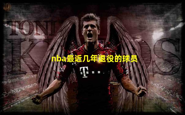 nba最近几年退役的球员