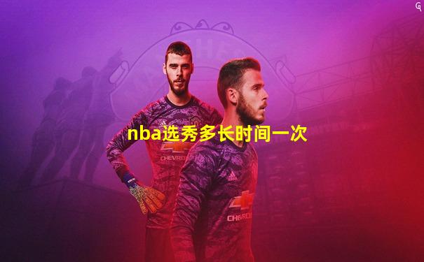 nba选秀多长时间一次