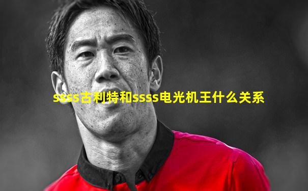 ssss古利特和ssss电光机王什么关系