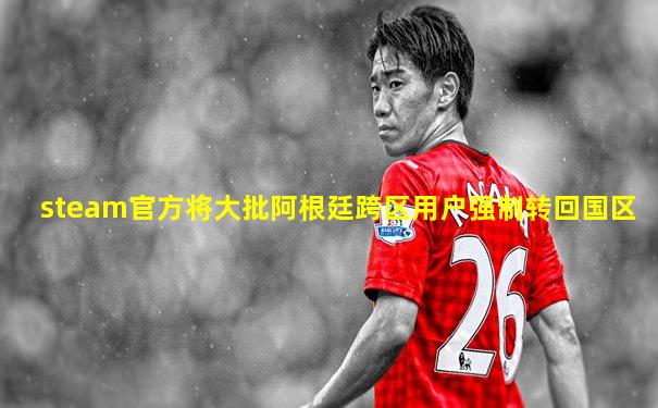 steam官方将大批阿根廷跨区用户强制转回国区