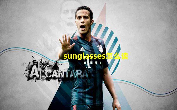 sunglasses怎么读
