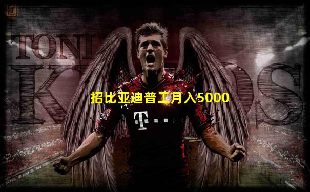 招比亚迪普工月入5000